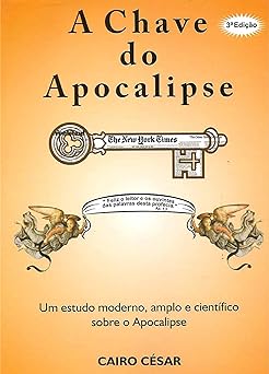 A CHAVE DO APOCALIPSE Um estudo moderno, Cairo Cesar Borges Dias